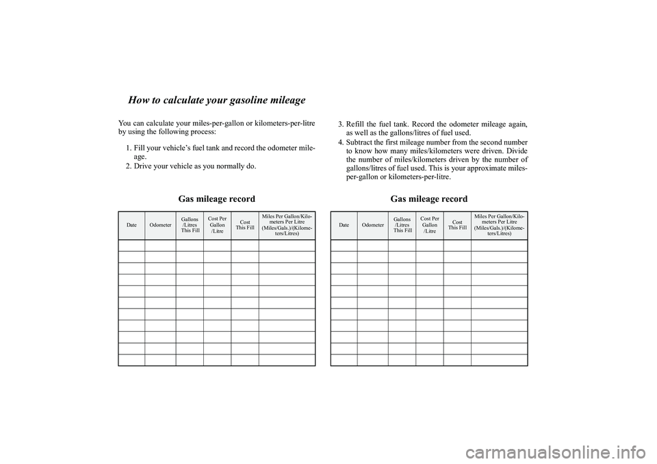 MITSUBISHI OUTLANDER XL 2010  Owners Manual How to calculate your gasoline mileage
You can calculate your miles-per-gallon or kilometers-per-litre
by using the following process:
1. Fill your vehicle’s fuel tank and record the odometer mile-

