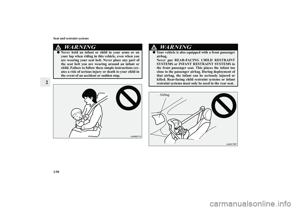 MITSUBISHI OUTLANDER XL 2010  Owners Manual 2-50 Seat and restraint systems
2
WA R N I N G
!
Never hold an infant or child in your arms or on
your lap when riding in this vehicle, even when you
are wearing your seat belt. Never place any part 