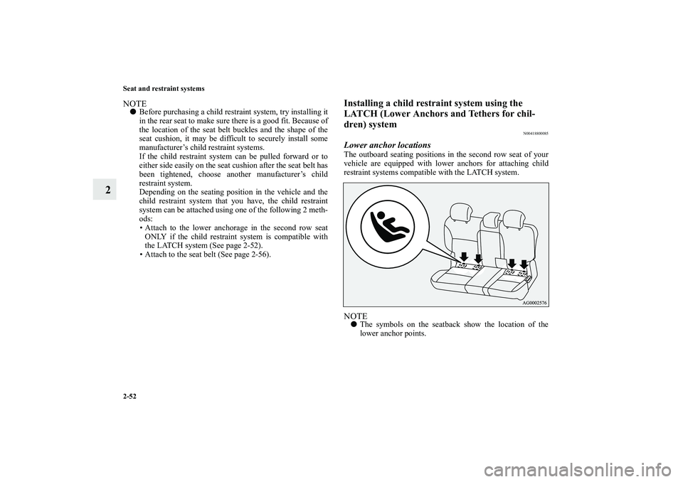 MITSUBISHI OUTLANDER XL 2010 Owners Manual 2-52 Seat and restraint systems
2
NOTE
Before purchasing a child restraint system, try installing it
in the rear seat to make sure there is a good fit. Because of
the location of the seat belt buckle MITSUBISHI OUTLANDER XL 2010 Owners Manual 2-52 Seat and restraint systems
2
NOTE
Before purchasing a child restraint system, try installing it
in the rear seat to make sure there is a good fit. Because of
the location of the seat belt buckle