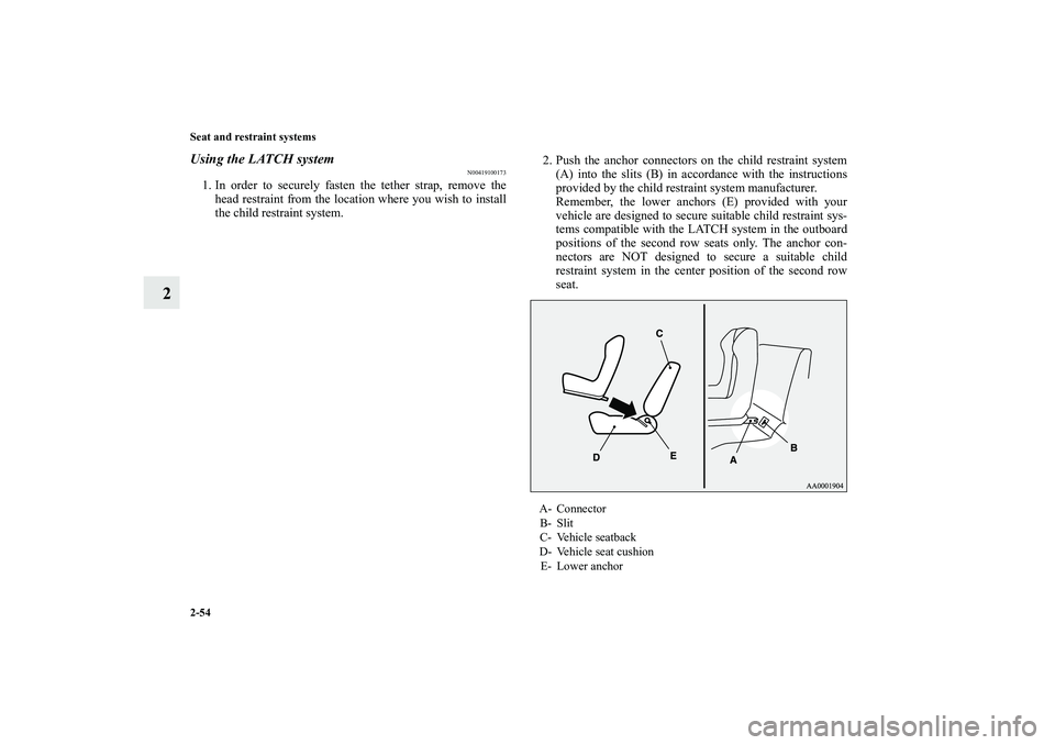 MITSUBISHI OUTLANDER XL 2010  Owners Manual 2-54 Seat and restraint systems
2
Using the LATCH system
N00419100173
1. In order to securely fasten the tether strap, remove the
head restraint from the location where you wish to install
the child r
