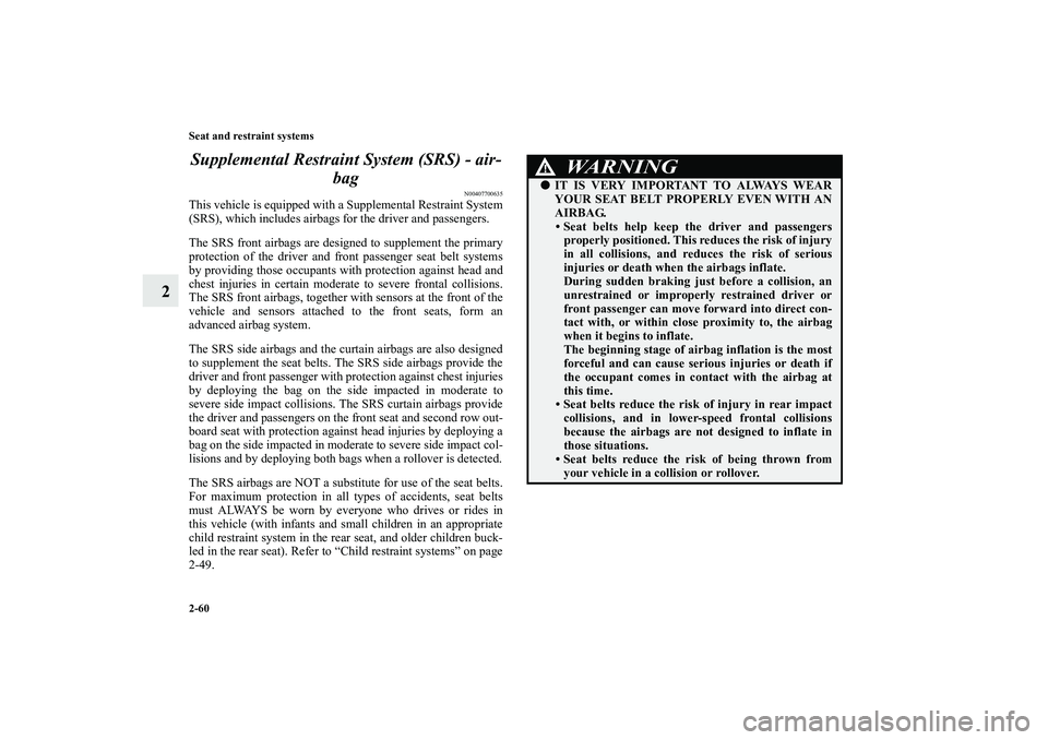 MITSUBISHI OUTLANDER XL 2010  Owners Manual 2-60 Seat and restraint systems
2Supplemental Restraint System (SRS) - air-
bag
N00407700635
This vehicle is equipped with a Supplemental Restraint System
(SRS), which includes airbags for the driver 
