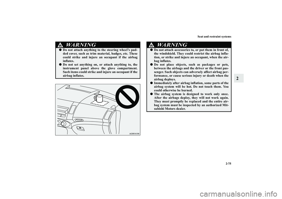 MITSUBISHI OUTLANDER XL 2010 Owners Manual Seat and restraint systems
2-75
2
WA R N I N G
!
Do not attach anything to the steering wheel’s pad-
ded cover, such as trim material, badges, etc. These
could strike and injure an occupant if the MITSUBISHI OUTLANDER XL 2010 Owners Manual Seat and restraint systems
2-75
2
WA R N I N G
!
Do not attach anything to the steering wheel’s pad-
ded cover, such as trim material, badges, etc. These
could strike and injure an occupant if the