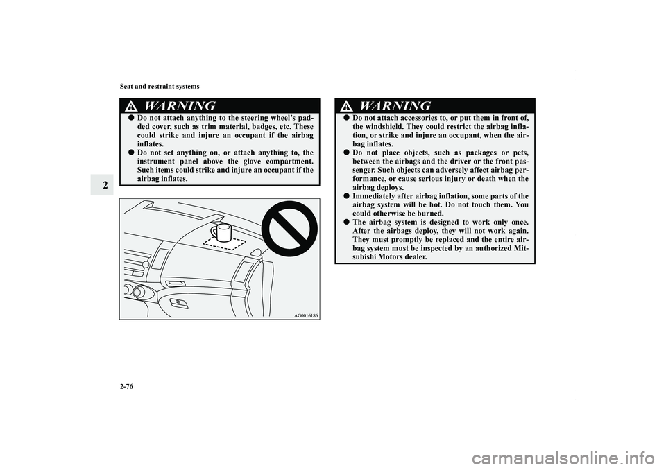 MITSUBISHI OUTLANDER XL 2012  Owners Manual 2-76 Seat and restraint systems
2
WA R N I N G
!Do not attach anything to the steering wheel’s pad-
ded cover, such as trim material, badges, etc. These
could strike and injure an occupant if the a