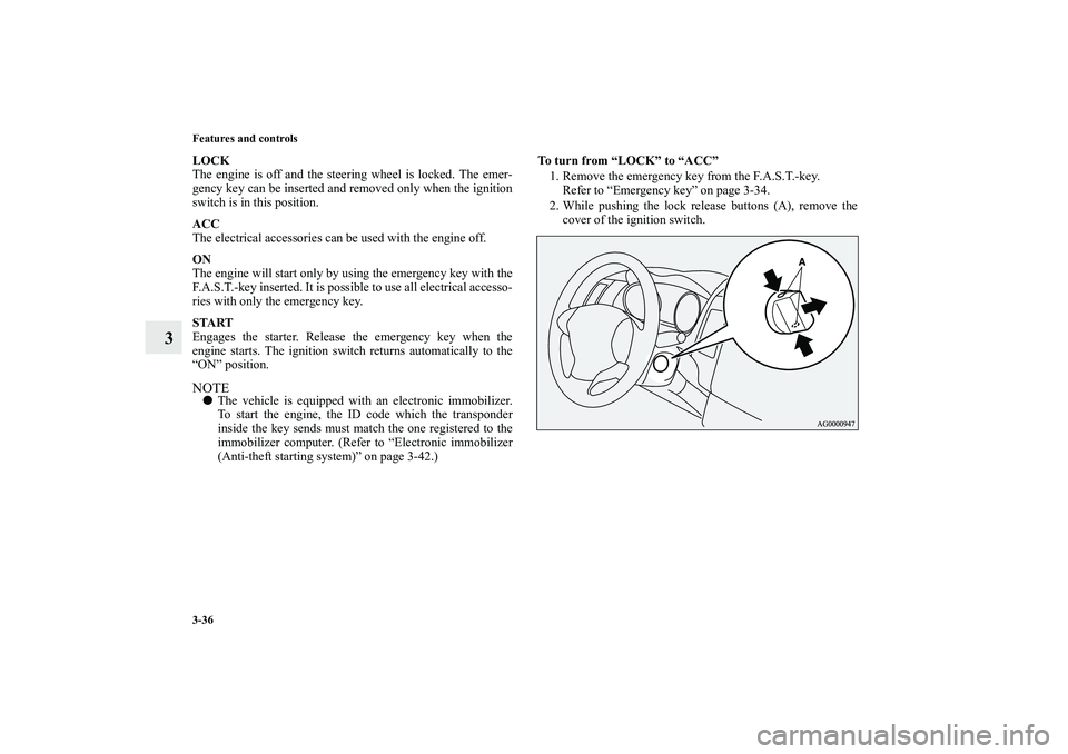 MITSUBISHI OUTLANDER XL 2012 Owners Manual 3-36 Features and controls
3
LOCK
The engine is off and the steering wheel is locked. The emer-
gency key can be inserted and removed only when the ignition
switch is in this position.
ACC
The electri MITSUBISHI OUTLANDER XL 2012 Owners Manual 3-36 Features and controls
3
LOCK
The engine is off and the steering wheel is locked. The emer-
gency key can be inserted and removed only when the ignition
switch is in this position.
ACC
The electri
