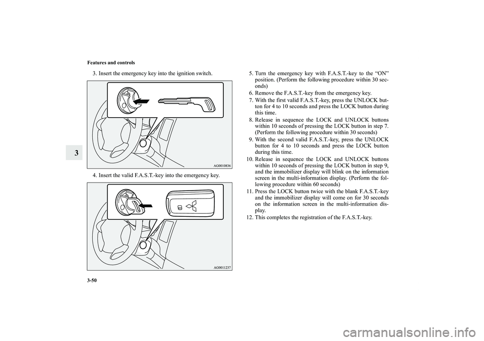 MITSUBISHI OUTLANDER XL 2012  Owners Manual 3-50 Features and controls
3
3. Insert the emergency key into the ignition switch.
4. Insert the valid F.A.S.T.-key into the emergency key.5. Turn the emergency key with F.A.S.T.-key to the “ON”
p