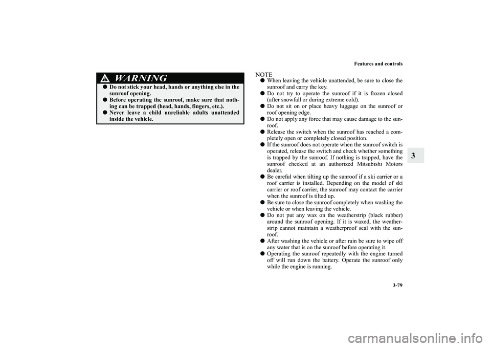 MITSUBISHI OUTLANDER XL 2012 Owners Manual Features and controls
3-79
3
NOTEWhen leaving the vehicle unattended, be sure to close the
sunroof and carry the key.
Do not try to operate the sunroof if it is frozen closed
(after snowfall or duri MITSUBISHI OUTLANDER XL 2012 Owners Manual Features and controls
3-79
3
NOTEWhen leaving the vehicle unattended, be sure to close the
sunroof and carry the key.
Do not try to operate the sunroof if it is frozen closed
(after snowfall or duri