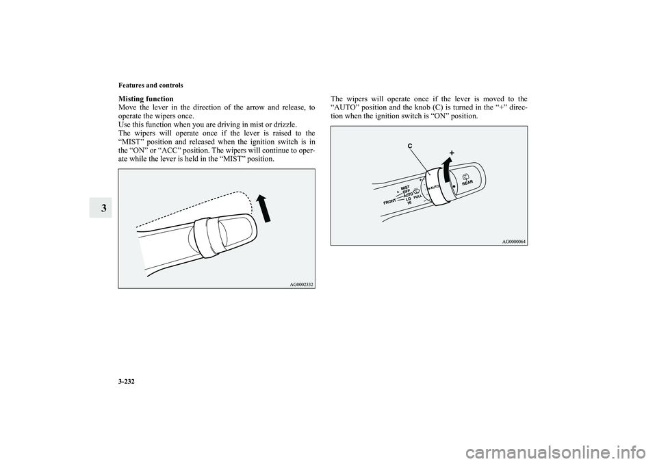 MITSUBISHI OUTLANDER XL 2012  Owners Manual 3-232 Features and controls
3
Misting function
Move the lever in the direction of the arrow and release, to
operate the wipers once.
Use this function when you are driving in mist or drizzle.
The wipe