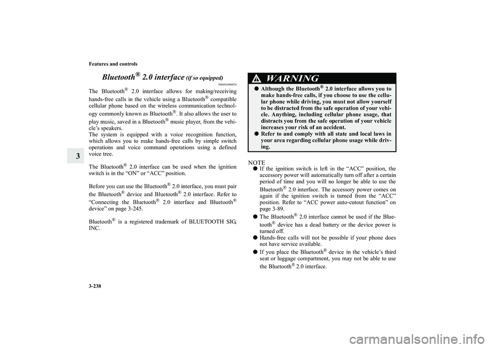 MITSUBISHI OUTLANDER XL 2012  Owners Manual 3-238 Features and controls
3Bluetooth
® 2.0 interface
 (if so equipped)
N00563900074
The Bluetooth
® 2.0 interface allows for making/receiving
hands-free calls in the vehicle using a Bluetooth
® c