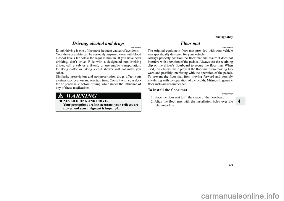 MITSUBISHI OUTLANDER XL 2012  Owners Manual Driving safety
4-3
4 Driving, alcohol and drugs
N00628900049
Drunk driving is one of the most frequent causes of accidents.
Your driving ability can be seriously impaired even with blood
alcohol level