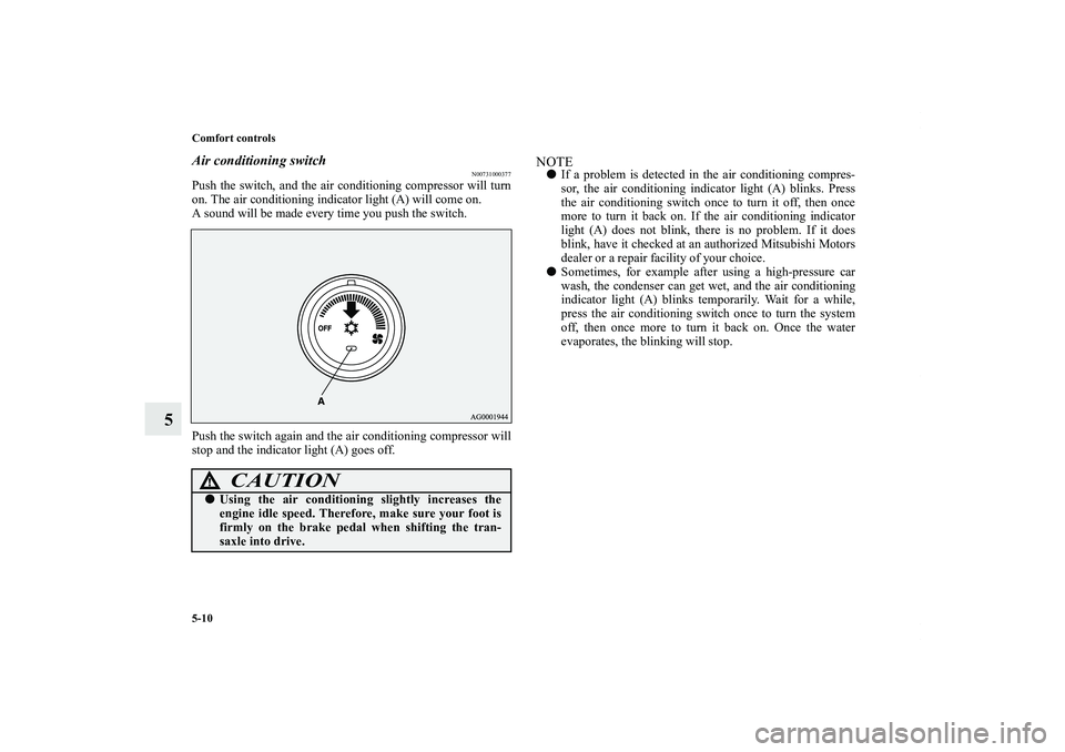 MITSUBISHI OUTLANDER XL 2012 Owners Manual 5-10 Comfort controls
5
Air conditioning switch
N00731000377
Push the switch, and the air conditioning compressor will turn
on. The air conditioning indicator light (A) will come on.
A sound will be m MITSUBISHI OUTLANDER XL 2012 Owners Manual 5-10 Comfort controls
5
Air conditioning switch
N00731000377
Push the switch, and the air conditioning compressor will turn
on. The air conditioning indicator light (A) will come on.
A sound will be m