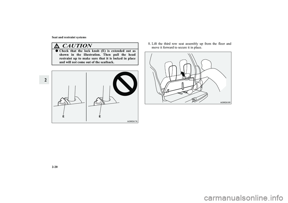 MITSUBISHI OUTLANDER XL 2012  Owners Manual 2-20 Seat and restraint systems
2
8. Lift the third row seat assembly up from the floor and
move it forward to secure it in place.
CAUTION
!Check that the lock knob (E) is extended out as
shown in th