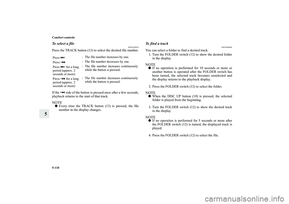 MITSUBISHI OUTLANDER XL 2012  Owners Manual 5-110 Comfort controls
5
To select a file
N00764300019
Press the TRACK button (13) to select the desired file number.
If the   side of the button is pressed once after a few seconds,
playback returns 