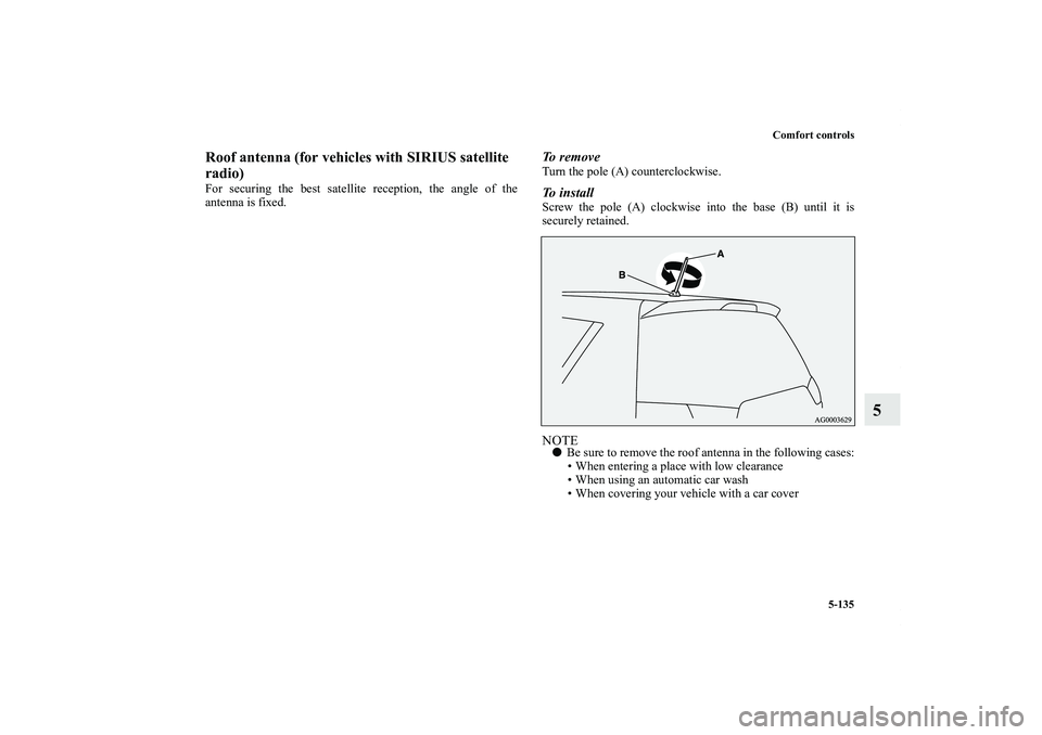 MITSUBISHI OUTLANDER XL 2012  Owners Manual Comfort controls
5-135
5
Roof antenna (for vehicles with SIRIUS satellite 
radio)For securing the best satellite reception, the angle of the
antenna is fixed.
To  r e m o v eTurn the pole (A) counterc