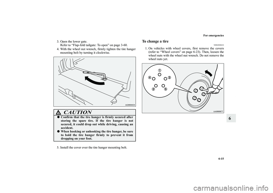 MITSUBISHI OUTLANDER XL 2012  Owners Manual For emergencies
6-15
6
3. Open the lower gate.
Refer to “Flap-fold tailgate: To open” on page 3-60.
4. With the wheel nut wrench, firmly tighten the tire hanger
mounting bolt by turning it clockwi