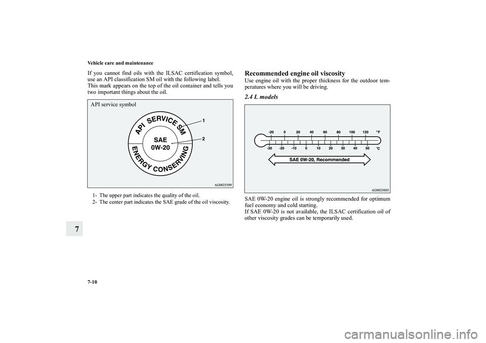 MITSUBISHI OUTLANDER XL 2012  Owners Manual 7-10 Vehicle care and maintenance
7
If you cannot find oils with the ILSAC certification symbol,
use an API classification SM oil with the following label.
This mark appears on the top of the oil cont