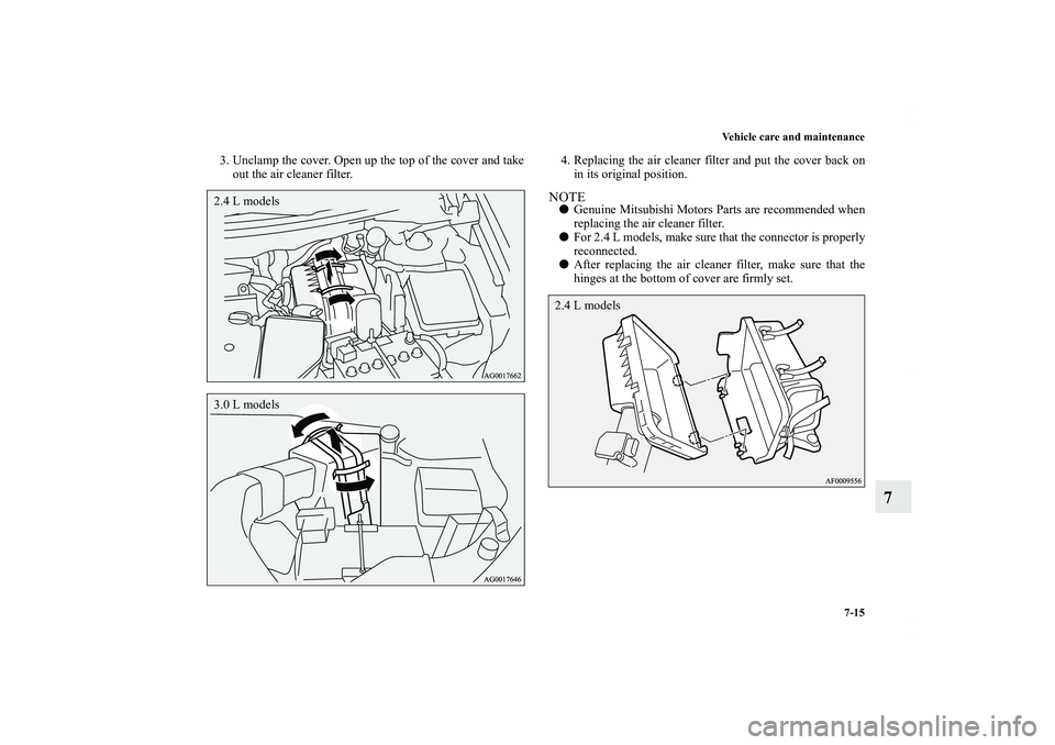 MITSUBISHI OUTLANDER XL 2012  Owners Manual Vehicle care and maintenance
7-15
7
3. Unclamp the cover. Open up the top of the cover and take
out the air cleaner filter.4. Replacing the air cleaner filter and put the cover back on
in its original
