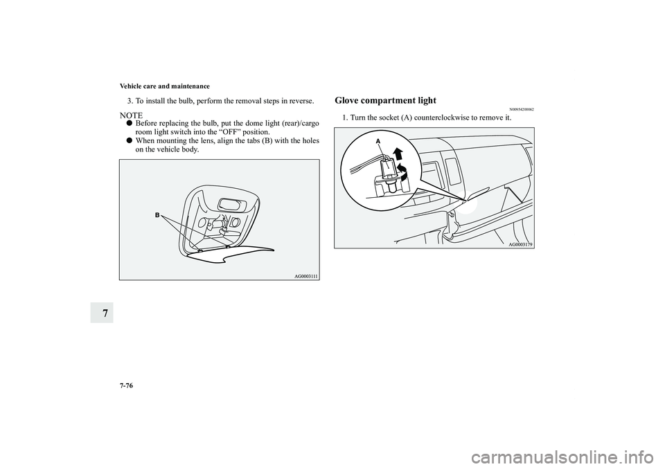 MITSUBISHI OUTLANDER XL 2012  Owners Manual 7-76 Vehicle care and maintenance
7
3. To install the bulb, perform the removal steps in reverse.NOTEBefore replacing the bulb, put the dome light (rear)/cargo
room light switch into the “OFF” po