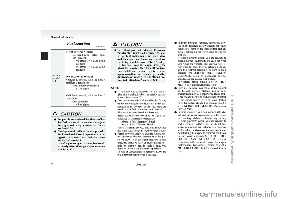 MITSUBISHI PAJERO IV 2011  Owners Manual Fuel selection
E00200102587Recom-
mended
fuel
Petrol-powered vehicles
Unleaded  petrol  octane 
num-
ber (EN228) 90  RON  or  higher  (3000
models)
95  RON  or  higher  (3800
models)
Diesel-powered ve