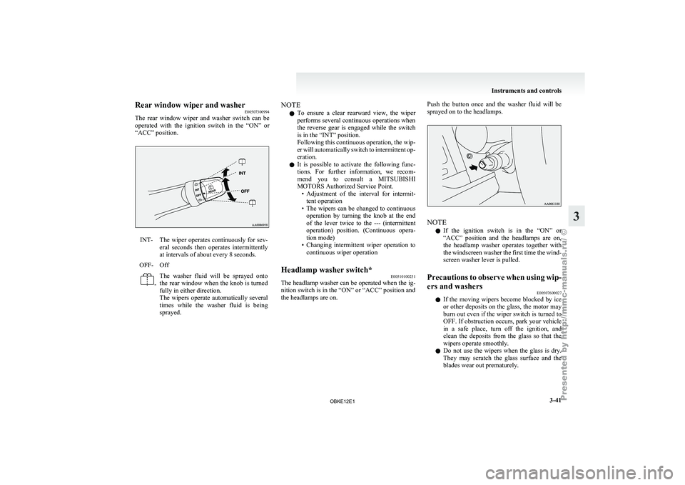 MITSUBISHI PAJERO IV 2011  Owners Manual Rear window wiper and washer
E00507300994
The  rear  window 
wiper  and  washer  switch  can  be
operated  with  the  ignition  switch  in  the  “ON”  or
“ACC” position. INT- The wiper operate