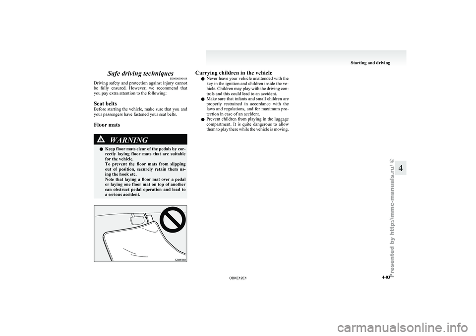 MITSUBISHI PAJERO IV 2011  Owners Manual Safe driving techniques
E00600300488
Driving safety  and 
protection against injury cannot
be  fully  ensured.  However,  we  recommend  that
you pay extra attention to the following:
Seat belts
Befor