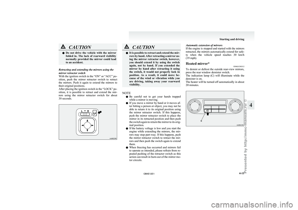 MITSUBISHI PAJERO IV 2011  Owners Manual CAUTION
l
Do  not  drive  the  vehicle  with  the  mirror
folded  in.  The  lack  of  rearward  visibility
normally  provided  the  mirror  could  lead
to an accident.
Retracting and extending the mir