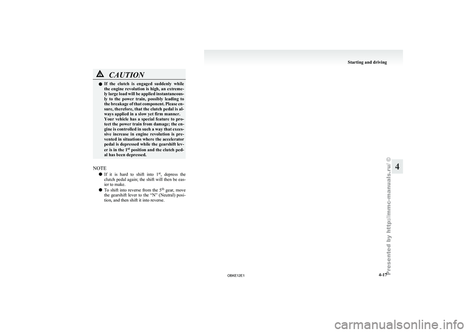 MITSUBISHI PAJERO IV 2011  Owners Manual CAUTION
l
If  the  clutch  is  engaged  suddenly  while
the engine revolution is high, an extreme-
ly large load will be applied instantaneous-
ly  to  the  power  train,  possibly  leading  to
the br