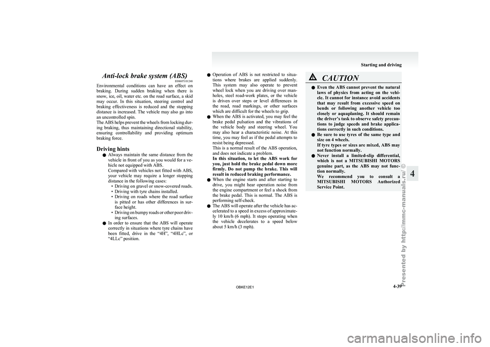 MITSUBISHI PAJERO IV 2011  Owners Manual Anti-lock brake system (ABS)
E00607101248
Environmental  conditions  can 
have  an  effect  on
braking.  During  sudden  braking  when  there  is
snow, ice, oil, water etc. on the road surface, a skid