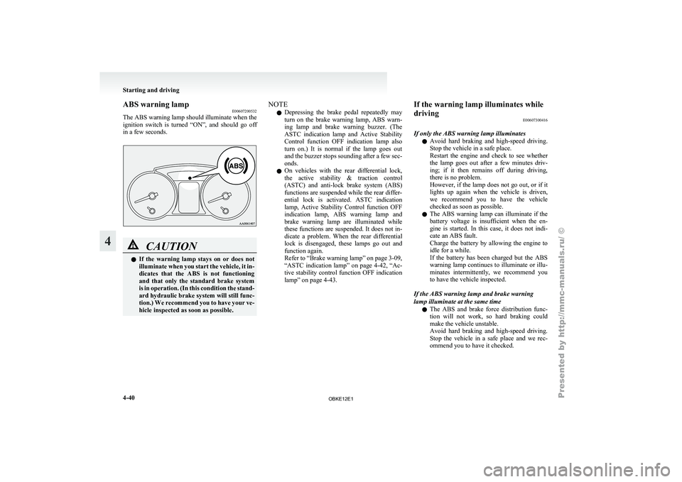 MITSUBISHI PAJERO IV 2011  Owners Manual ABS warning lamp
E00607200532
The ABS  warning 
lamp should illuminate when the
ignition  switch  is  turned  “ON”,  and  should  go  off
in a few seconds. CAUTION
l
If  the 
warning 
 lamp  stays