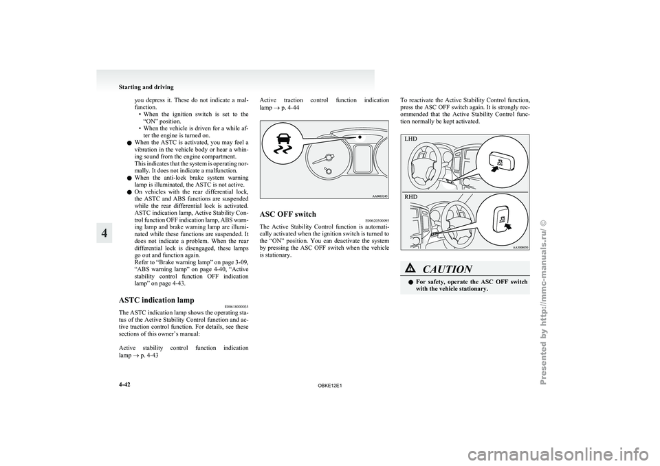 MITSUBISHI PAJERO IV 2011  Owners Manual you  depress  it.  These  do  not  indicate  a  mal-
function.
• When  the  ignition 
switch  is  set  to  the
“ON” position.
• When the vehicle is driven for a while af- ter the engine is tur