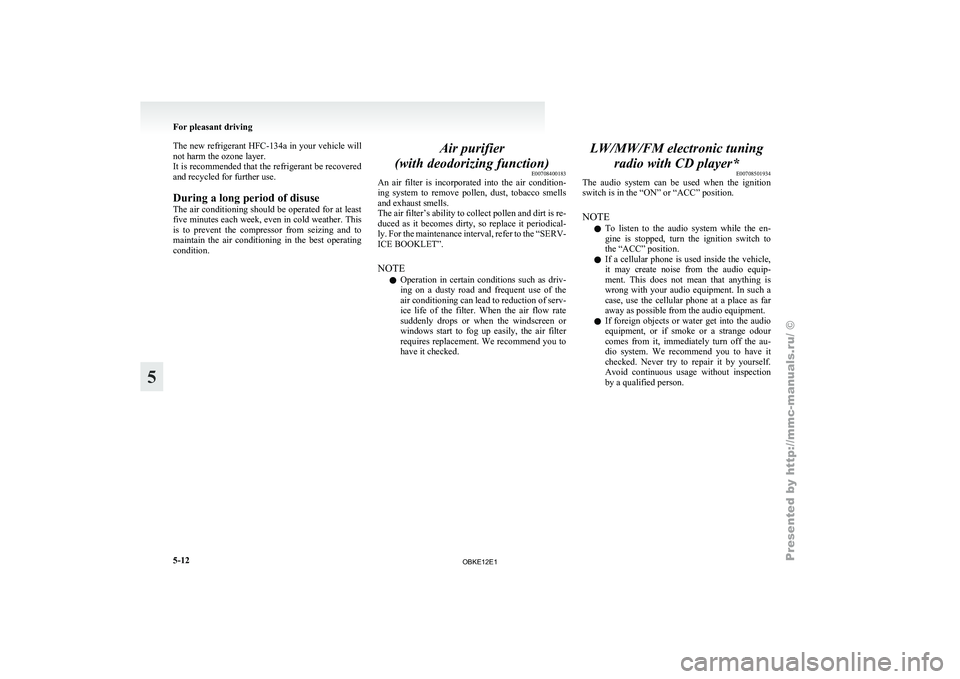 MITSUBISHI PAJERO IV 2011  Owners Manual The new refrigerant HFC-134a in your 
vehicle will
not harm the ozone layer.
It is recommended that the refrigerant be recovered
and recycled for further use.
During a long period of disuse
The air co