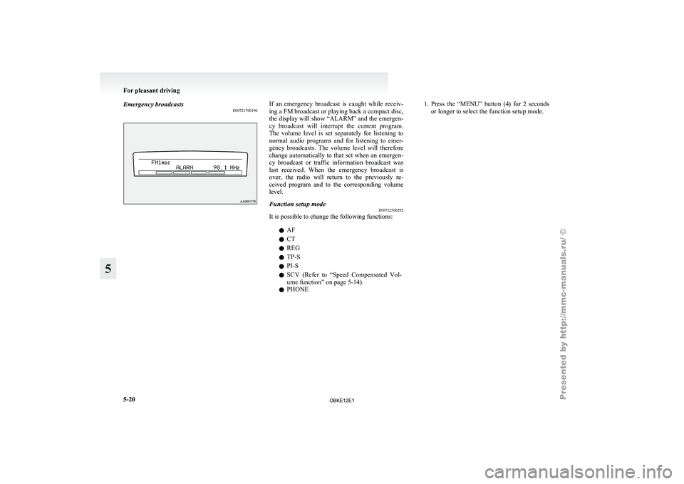 MITSUBISHI PAJERO IV 2011  Owners Manual Emergency broadcasts
E00721700196 If  an  emergency  broadcast  is  caught  while  receiv-
ing a FM broadcast or playing back a compact disc,
the display will 
show “ALARM” and the emergen-
cy  br
