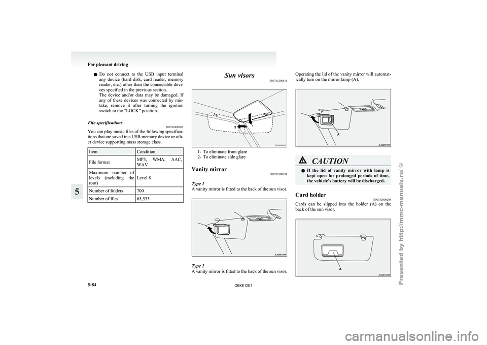 MITSUBISHI PAJERO IV 2011  Owners Manual l
Do  not 
connect  to  the  USB  input  terminal
any  device  (hard  disk,  card  reader,  memory
reader,  etc.)  other  than  the  connectable  devi-
ces specified in the previous section.
The  devi
