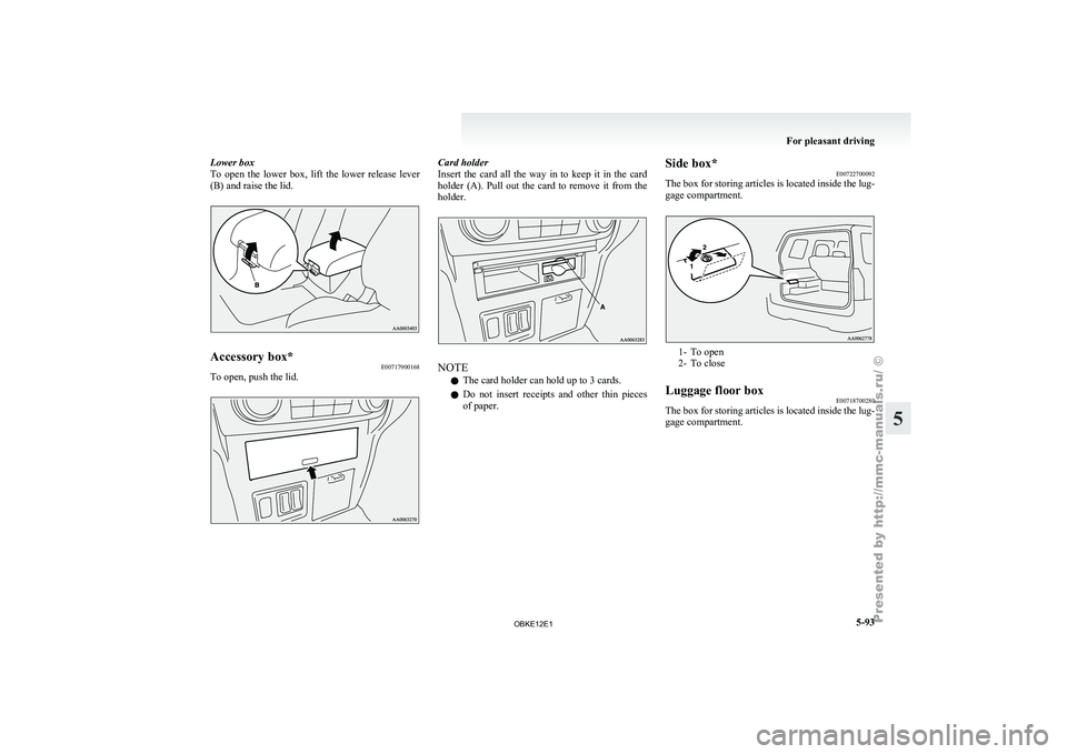 MITSUBISHI PAJERO IV 2011  Owners Manual Lower box
To  open  the 
lower  box,  lift  the  lower  release  lever
(B) and raise the lid. Accessory box*
E00717900168
To open, push the lid. Card holder
Insert  the  card 
all  the  way  in  to  k