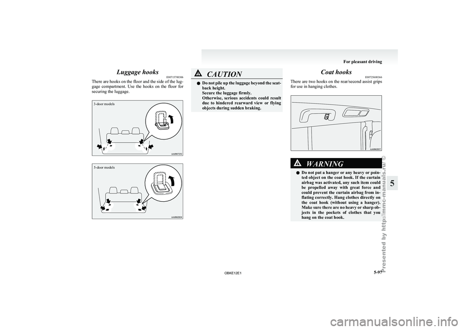 MITSUBISHI PAJERO IV 2011  Owners Manual Luggage hooks
E00715700306
There are  hooks 
on the floor and the side of the lug-
gage  compartment.  Use  the  hooks  on  the  floor  for
securing the luggage.
3-door models
5-door models CAUTION
l
