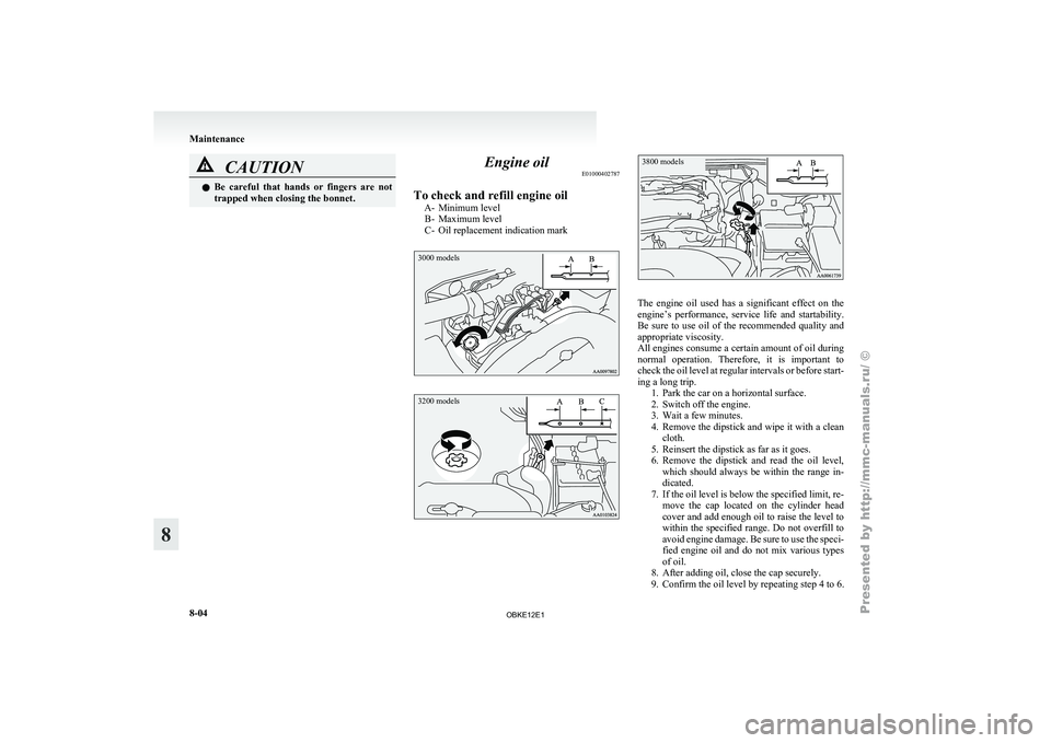 MITSUBISHI PAJERO IV 2011  Owners Manual CAUTION
l
Be  careful  that  hands  or  fingers  are  not
trapped when closing the bonnet. Engine oil
E01000402787
To check and refill engine oil A- Minimum level
B- Maximum level
C-

Oil replacement 