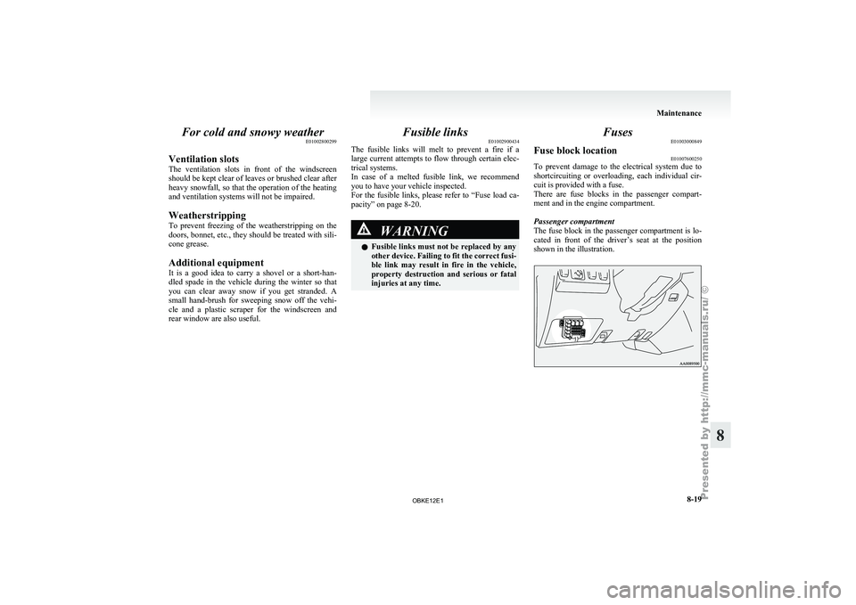 MITSUBISHI PAJERO IV 2011  Owners Manual For cold and snowy weather
E01002800299
Ventilation slots
The  ventilation  slots 
in  front  of  the  windscreen
should be kept clear of leaves or brushed clear after
heavy snowfall, so that the oper