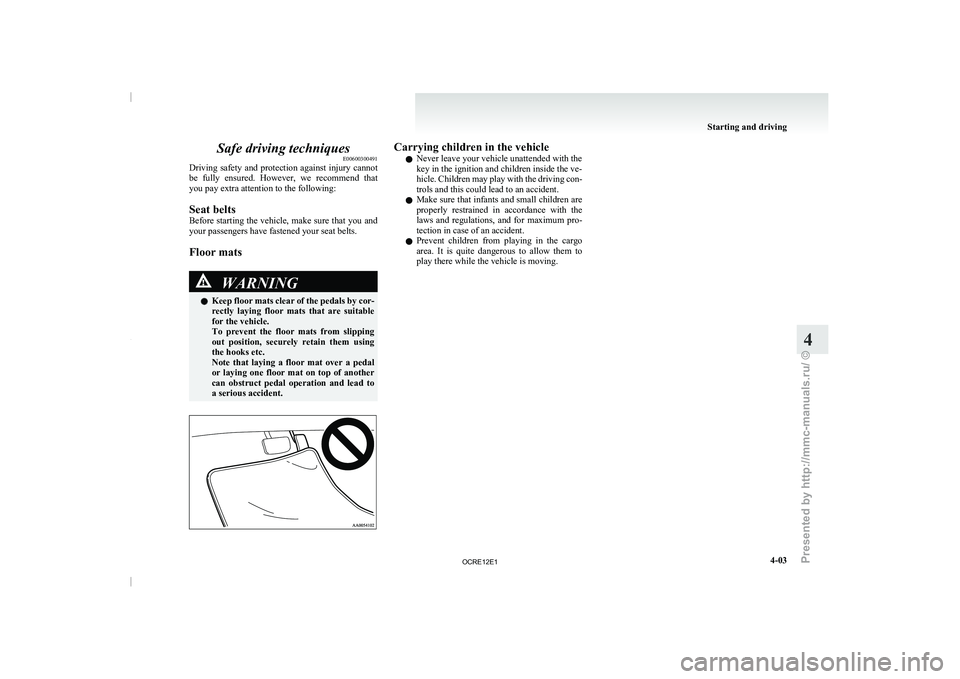 MITSUBISHI TRITON 2011  Owners Manual Safe driving techniques
E00600300491
Driving safety and protection  against 
injury cannot
be  fully  ensured.  However,  we  recommend  that
you pay extra attention to the following:
Seat belts
Befor