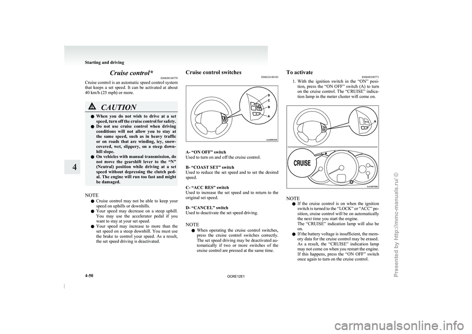 MITSUBISHI TRITON 2011  Owners Manual Cruise control*
E00609100779
Cruise control is an  automatic 
speed control system
that  keeps  a  set  speed.  It  can  be  activated  at  about
40 km/h (25 mph) or more. CAUTION
l
When  you  do  not