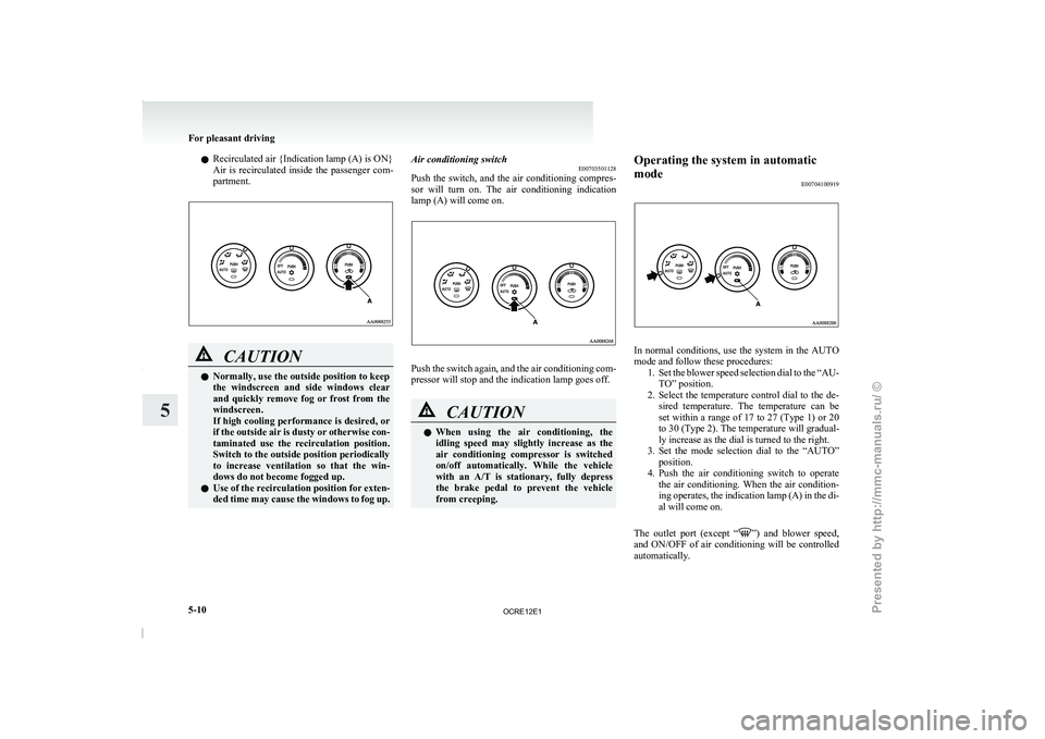MITSUBISHI TRITON 2011  Owners Manual l
Recirculated air {Indication lamp (A) is ON}
Air  is  recirculated  inside 
the 
passenger  com-
partment. CAUTION
l
Normally, use the outside position to keep
the  windscreen  and  side  windows 

