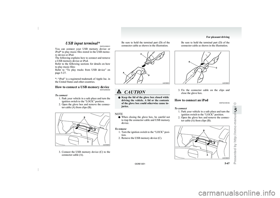 MITSUBISHI TRITON 2011  Owners Manual USB input terminal*
E00761900015
You  can  connect  your  USB 
memory  device  or
iPod* to play music files stored in the USB memo-
ry device or iPod.
The following explains how to connect and remove
