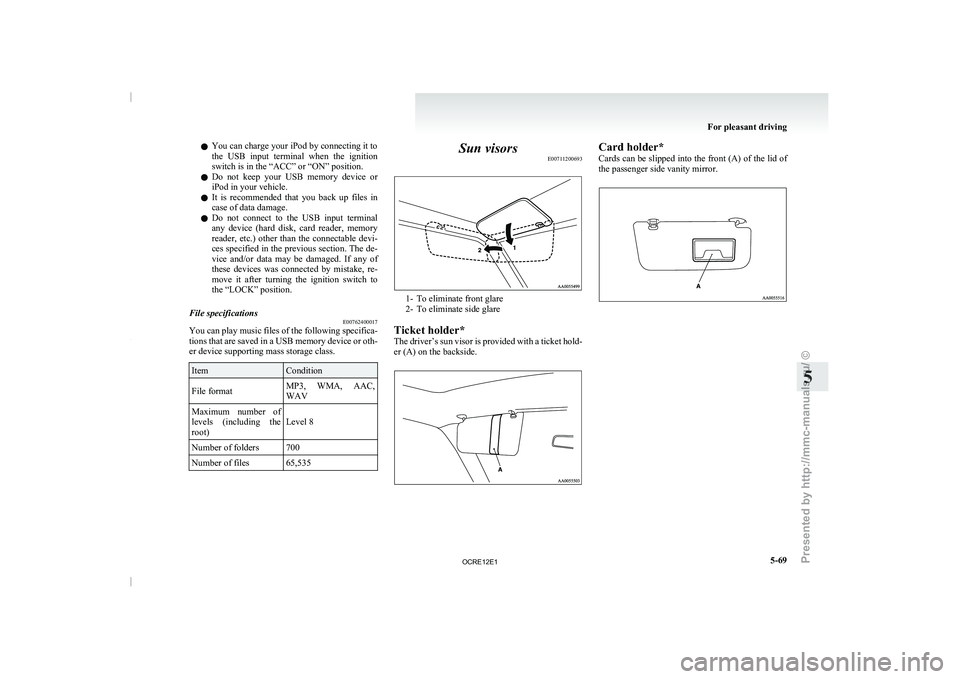 MITSUBISHI TRITON 2011  Owners Manual l
You can charge your iPod by connecting it to
the  USB  input  terminal 
when 
the  ignition
switch is in the “ACC” or “ON” position.
l Do  not  keep  your  USB  memory  device  or
iPod in yo