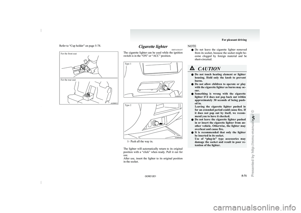 MITSUBISHI TRITON 2011  Owners Manual Refer to “Cup holder” on page 5-78.For the front seat
For the rear seat
Cigarette lighter
E00711501257
The cigarette lighter can  be 

used while the ignition
switch is in the “ON” or “ACC