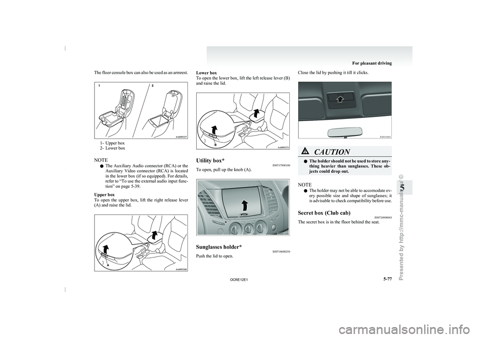 MITSUBISHI TRITON 2011  Owners Manual The floor console box can also be used as an armrest.
1- Upper box
2- Lower box
NOTE l The Auxiliary Audio 
connector 
(RCA) or the
Auxiliary  Video  connector  (RCA)  is  located
in the lower box (if