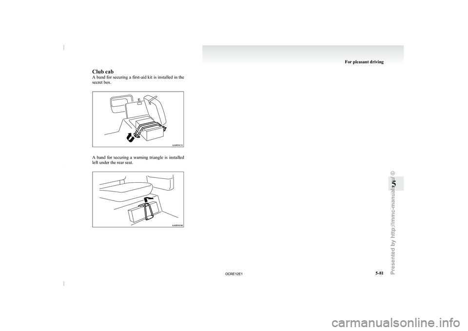 MITSUBISHI TRITON 2011  Owners Manual Club cab
A band for securing 
a 
first-aid kit is installed in the
secret box. A  band  for  securing  a  warning  triangle  is  installed
left under the rear seat. For pleasant driving
5-81 5  

OCRE