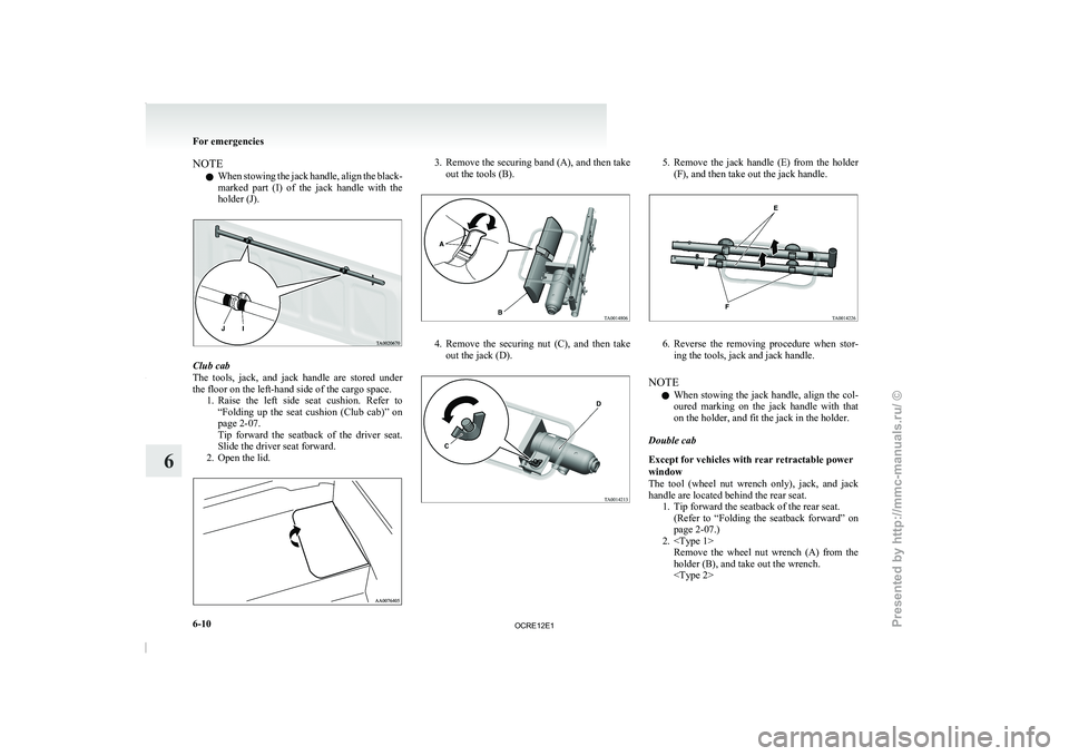 MITSUBISHI TRITON 2011  Owners Manual NOTE
l When 
stowing the jack  handle, 
align the black-
marked  part  (I)  of  the  jack  handle  with  the
holder (J). Club cab
The  tools,  jack,  and 
jack 

handle  are  stored  under
the floor o