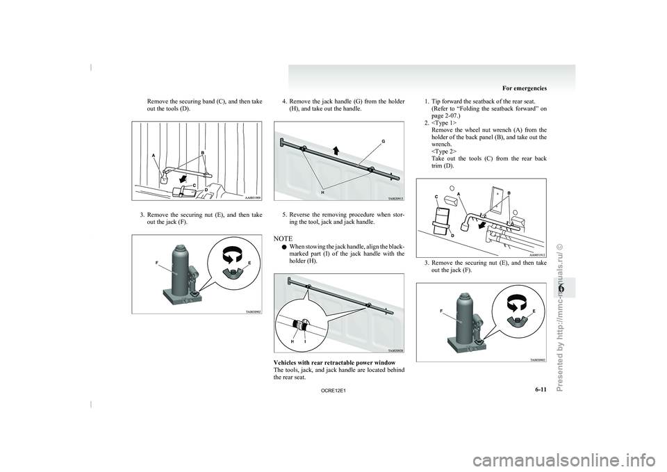 MITSUBISHI TRITON 2011  Owners Manual Remove the securing band (C), and then take
out the tools (D).
3. Remove  the  securing  nut  (E),  and  then  take
out the jack (F). 4. Remove  the  jack  handle  (G)  from  the  holder
(H), and take
