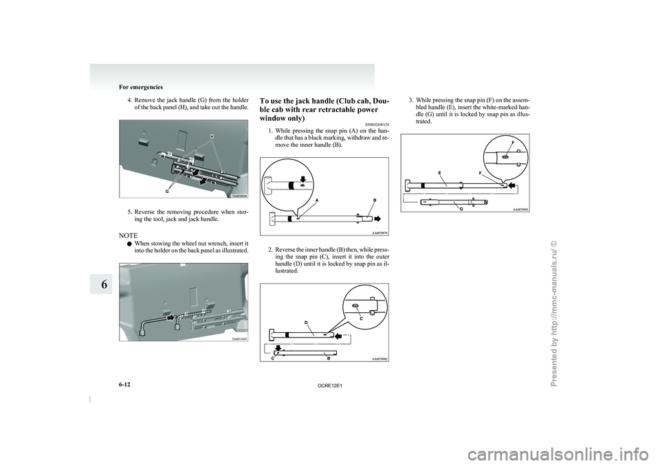 MITSUBISHI TRITON 2011  Owners Manual 4. Remove  the  jack  handle  (G)  from  the  holder
of the back panel  (H), and take out the handle.5. Reverse  the  removing  procedure  when  stor-
ing the tool, jack and jack handle.
NOTE l When s