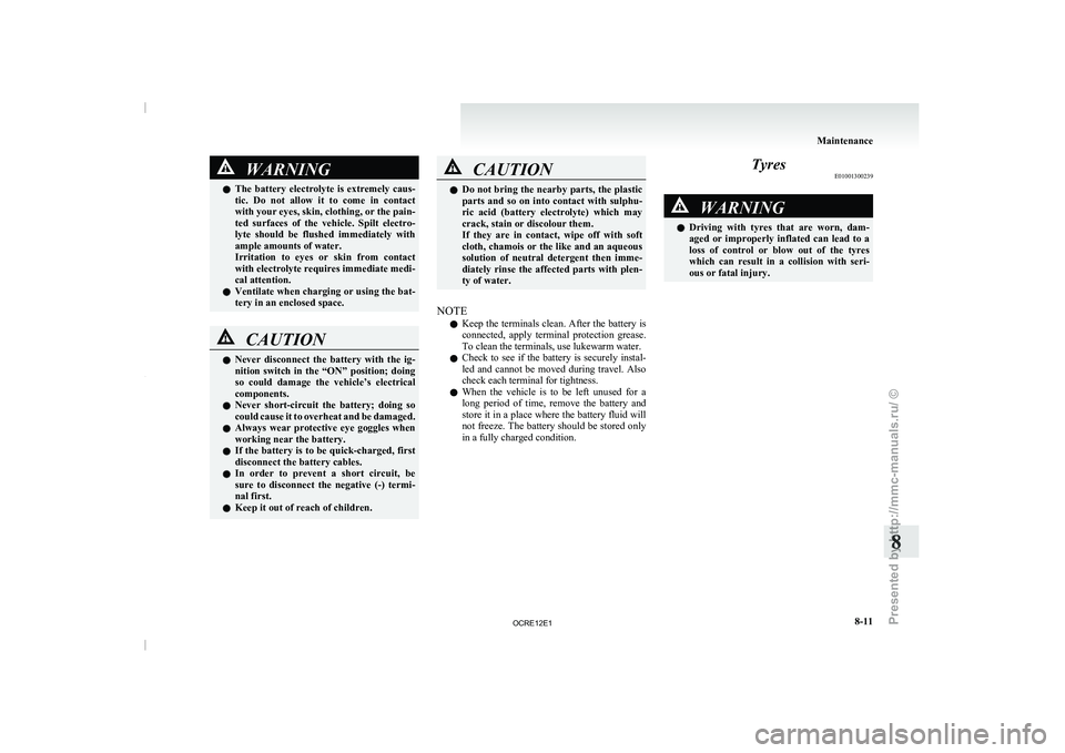 MITSUBISHI TRITON 2011  Owners Manual WARNING
l The  battery  electrolyte  is  extremely  caus-
tic.  Do  not  allow  it  to  come  in  contact
with your eyes, skin, clothing, or the pain-
ted  surfaces  of  the  vehicle.  Spilt  electro-