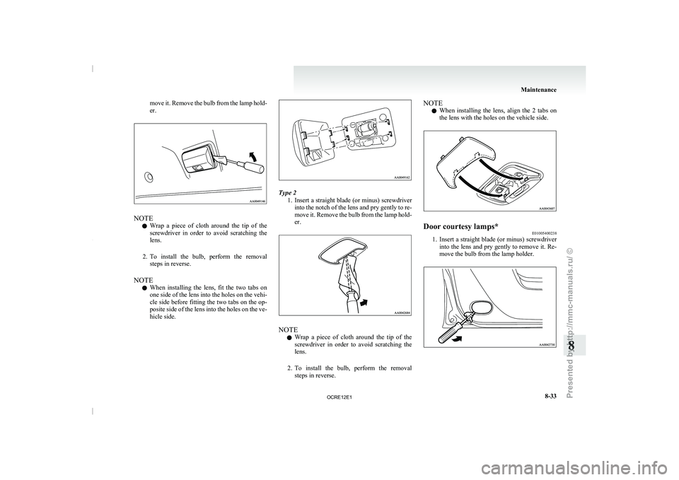 MITSUBISHI TRITON 2011  Owners Manual move it. Remove the bulb from the lamp hold-
er.
NOTE
l Wrap 
a  piece  of  cloth 
around  the  tip  of  the
screwdriver  in  order  to  avoid  scratching  the
lens.
2. To  install  the  bulb,  perfor