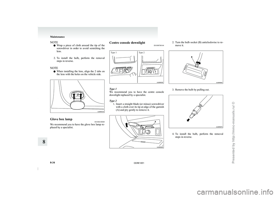 MITSUBISHI TRITON 2011  Owners Manual NOTE
l Wrap 
a  piece  of  cloth 
around  the  tip  of  the
screwdriver  in  order  to  avoid  scratching  the
lens.
2. To  install  the  bulb,  perform  the  removal steps in reverse.
NOTE l When  in